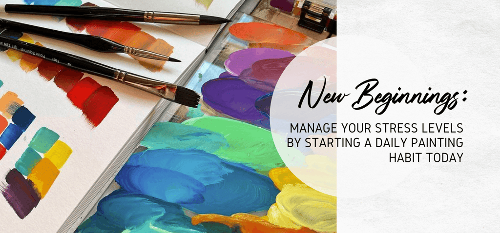 New Beginnings: Manage Your Stress Levels by Starting a Daily Painting Habit Today