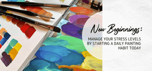 New Beginnings: Manage Your Stress Levels by Starting a Daily Painting Habit Today